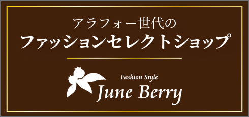 June Berry ジューンベリー　アラフォー世代のファッションセレクトショップはこちら